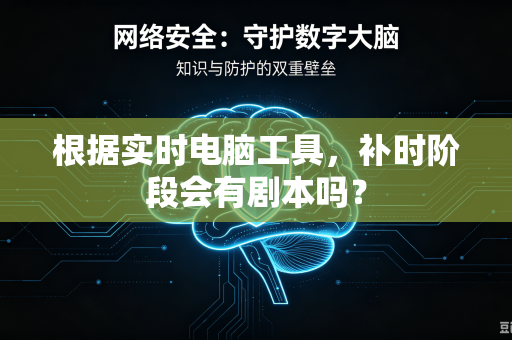 根据实时电脑工具，补时阶段会有剧本吗？