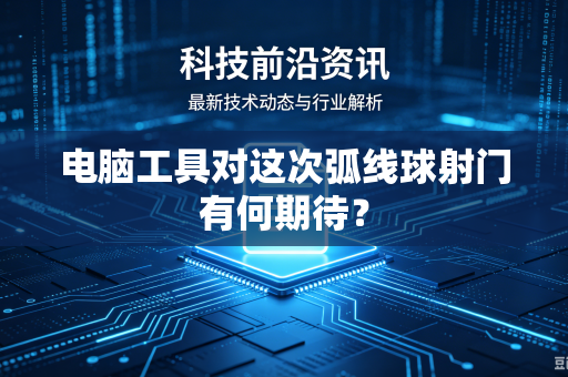 电脑工具对这次弧线球射门有何期待？