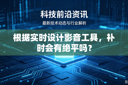 根据实时设计影音工具，补时会有绝平吗？