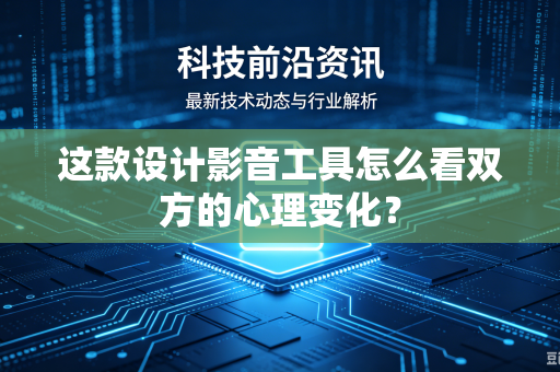 这款设计影音工具怎么看双方的心理变化？