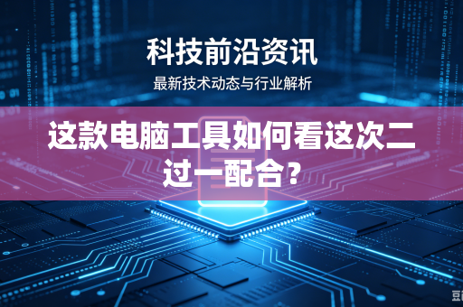 这款电脑工具如何看这次二过一配合？