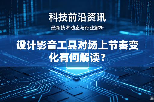 设计影音工具对场上节奏变化有何解读？