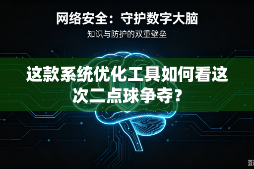 这款系统优化工具如何看这次二点球争夺？