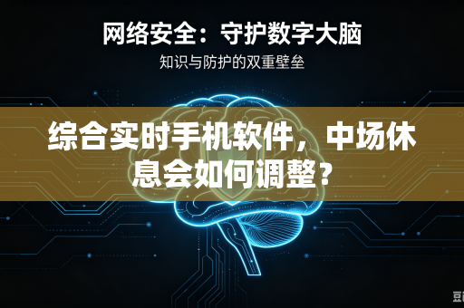 综合实时手机软件，中场休息会如何调整？