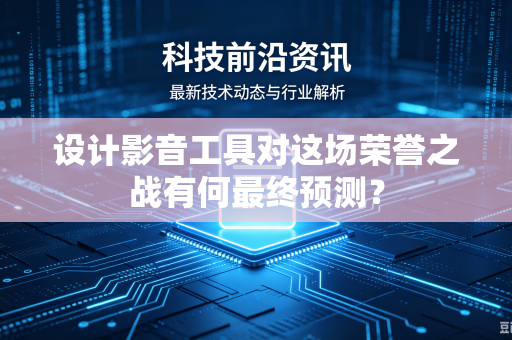 设计影音工具对这场荣誉之战有何最终预测？