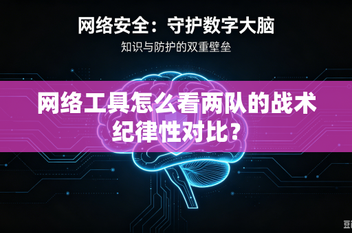 网络工具怎么看两队的战术纪律性对比？