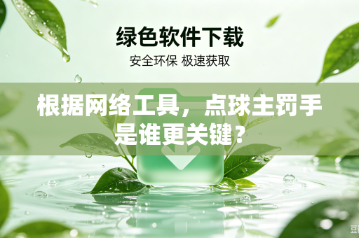 根据网络工具，点球主罚手是谁更关键？