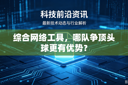 综合网络工具，哪队争顶头球更有优势？