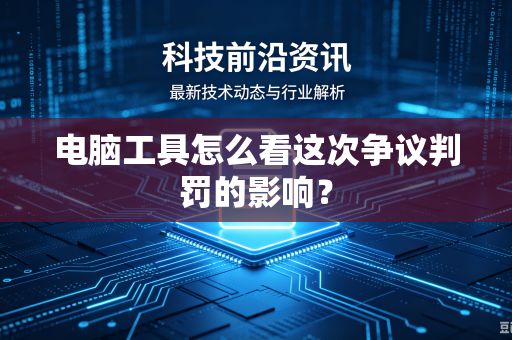 电脑工具怎么看这次争议判罚的影响？