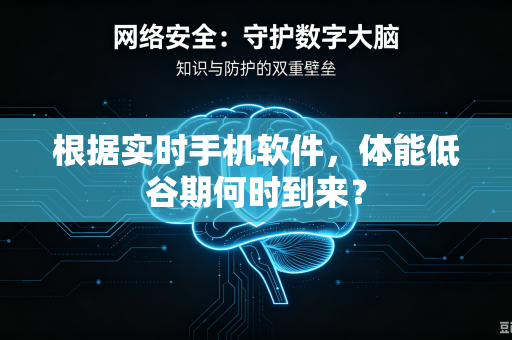 根据实时手机软件，体能低谷期何时到来？