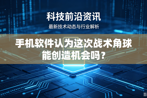 手机软件认为这次战术角球能创造机会吗？