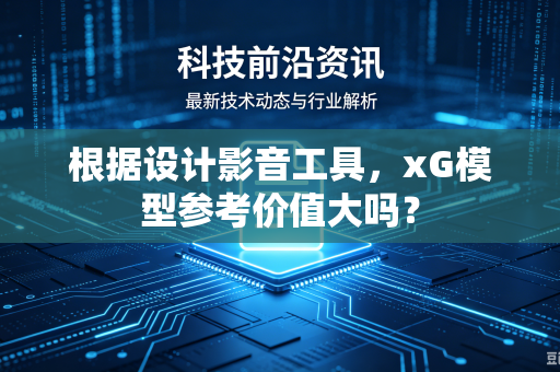 根据设计影音工具，xG模型参考价值大吗？
