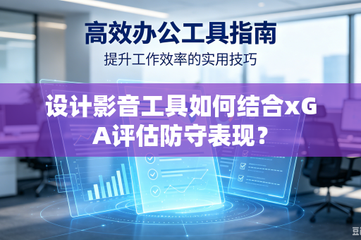 设计影音工具如何结合xGA评估防守表现？