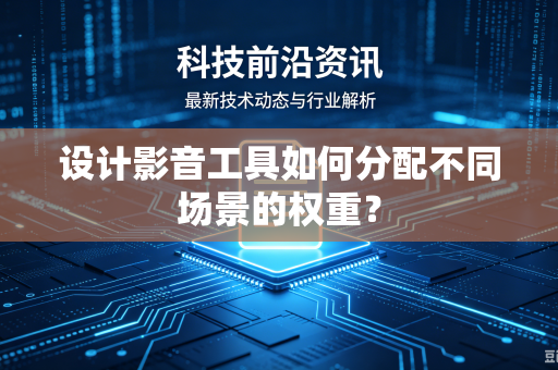 设计影音工具如何分配不同场景的权重？