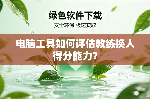 电脑工具如何评估教练换人得分能力？