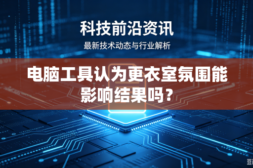 电脑工具认为更衣室氛围能影响结果吗？