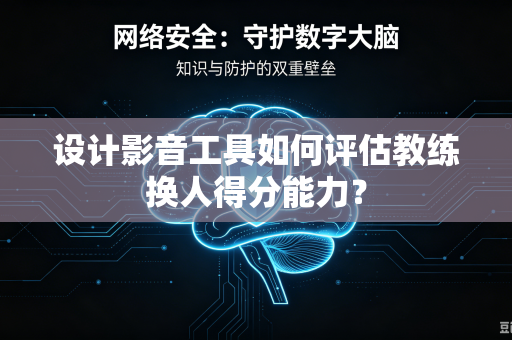 设计影音工具如何评估教练换人得分能力？