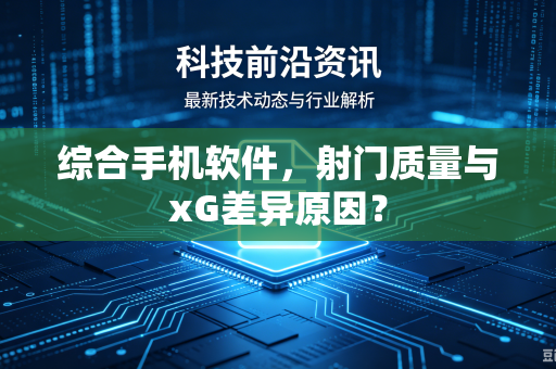 综合手机软件，射门质量与xG差异原因？
