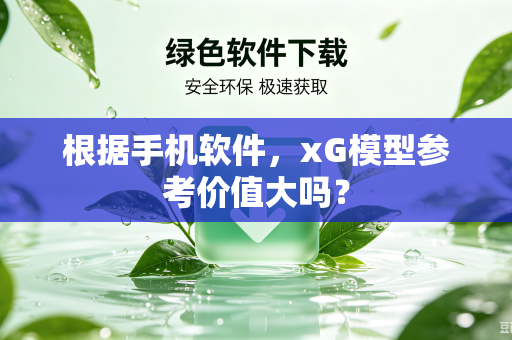根据手机软件，xG模型参考价值大吗？