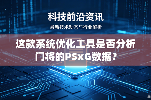 这款系统优化工具是否分析门将的PSxG数据？