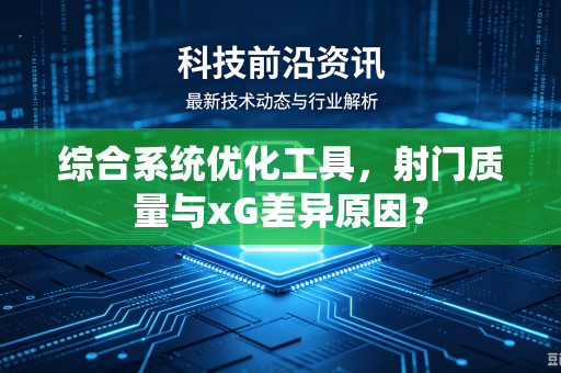 综合系统优化工具，射门质量与xG差异原因？