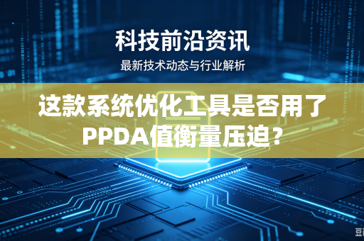 这款系统优化工具是否用了PPDA值衡量压迫？