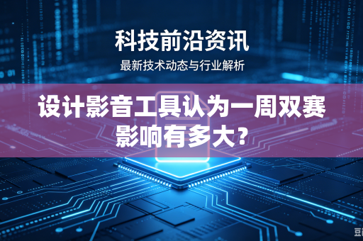 设计影音工具认为一周双赛影响有多大？