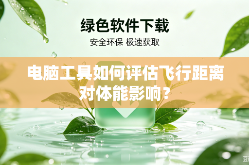 电脑工具如何评估飞行距离对体能影响？