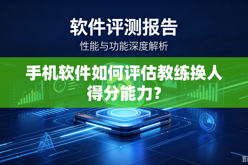 手机软件如何评估教练换人得分能力？