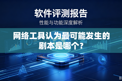 网络工具认为最可能发生的剧本是哪个?-第1张图片-电脑手机工具软件下载 - 免费实用工具合集 | 联启科技 网络工具认为最可能发生的剧本是哪个?-第1张图片-电脑手机工具软件下载 - 免费实用工具合集 | 联启科技