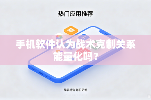 手机软件认为战术克制关系能量化吗？