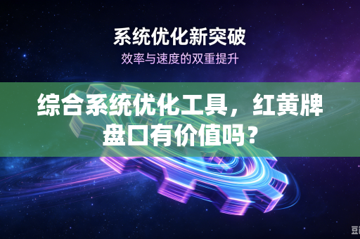 综合系统优化工具，红黄牌盘口有价值吗？