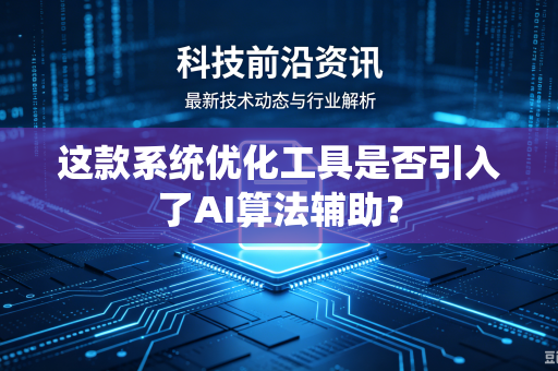 这款系统优化工具是否引入了AI算法辅助？