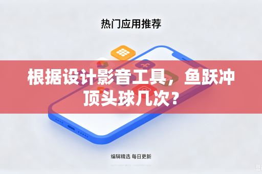 根据设计影音工具，鱼跃冲顶头球几次？
