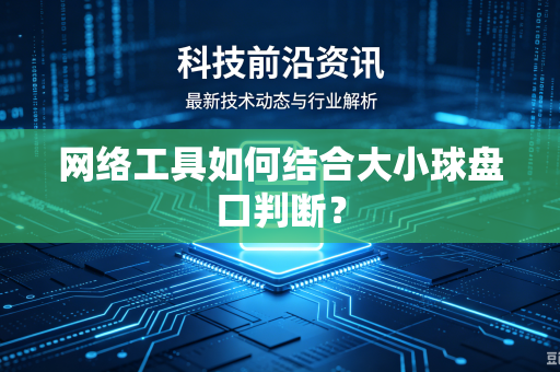 网络工具如何结合大小球盘口判断？