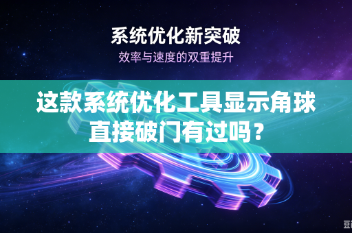 这款系统优化工具显示角球直接破门有过吗？