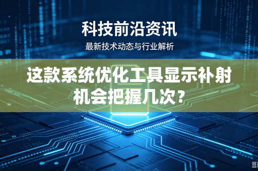 这款系统优化工具显示补射机会把握几次？