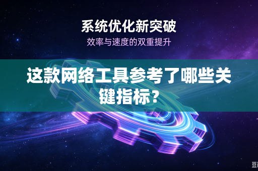 这款网络工具参考了哪些关键指标？