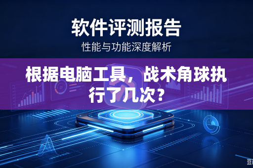 根据电脑工具，战术角球执行了几次？