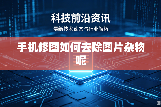 手机修图如何去除图片杂物呢