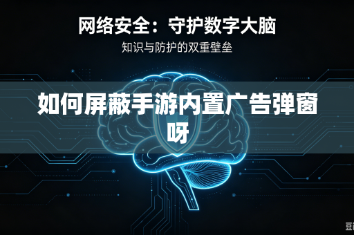 如何屏蔽手游内置广告弹窗呀