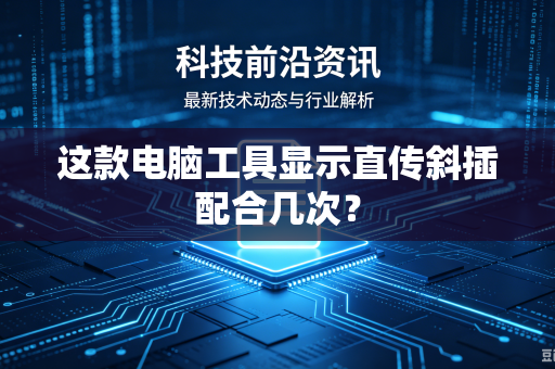 这款电脑工具显示直传斜插配合几次？