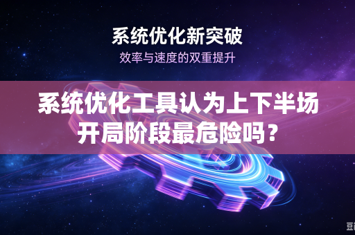 系统优化工具认为上下半场开局阶段最危险吗？