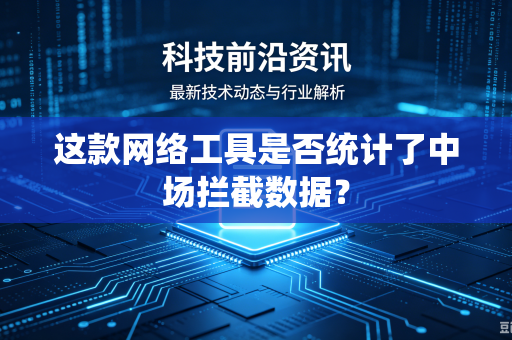 这款网络工具是否统计了中场拦截数据？