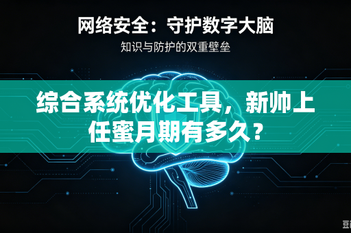 综合系统优化工具，新帅上任蜜月期有多久？