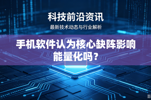 手机软件认为核心缺阵影响能量化吗？