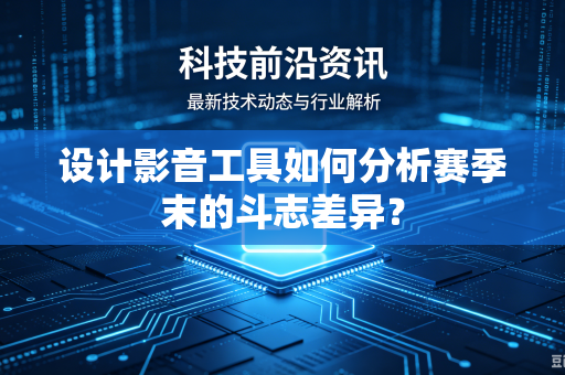 设计影音工具如何分析赛季末的斗志差异？