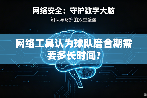 网络工具认为球队磨合期需要多长时间？