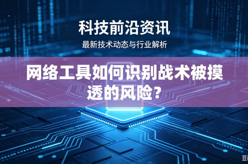 网络工具如何识别战术被摸透的风险？