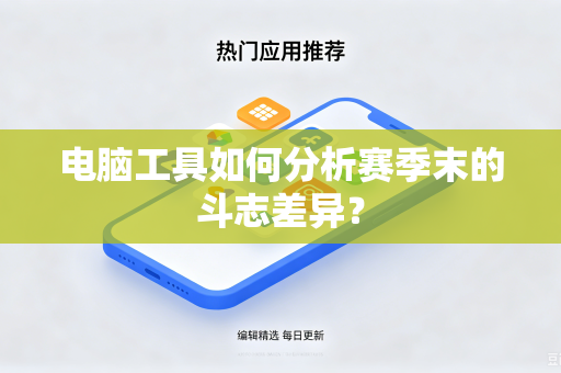 电脑工具如何分析赛季末的斗志差异？
